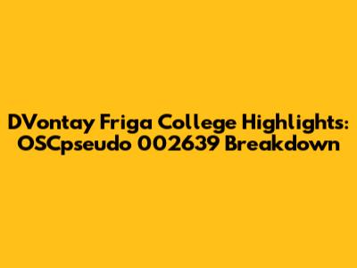 D'Vontay Friga College Highlights: OSCpseudo 002639 Breakdown