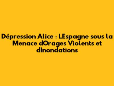 Dépression Alice : L'Espagne sous la Menace d'Orages Violents et d'Inondations