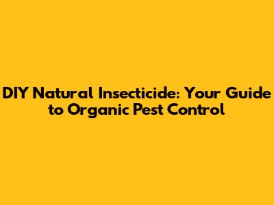DIY Natural Insecticide: Your Guide to Organic Pest Control