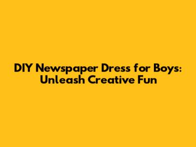 DIY Newspaper Dress for Boys: Unleash Creative Fun