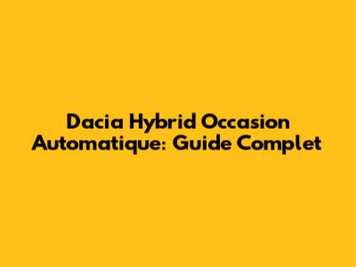 Dacia Hybrid Occasion Automatique: Guide Complet
