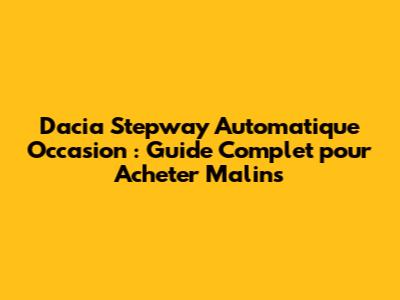 Dacia Stepway Automatique Occasion : Guide Complet pour Acheter Malins