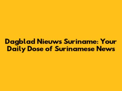 Dagblad Nieuws Suriname: Your Daily Dose of Surinamese News