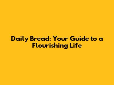 Daily Bread: Your Guide to a Flourishing Life