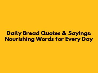 Daily Bread Quotes & Sayings: Nourishing Words for Every Day