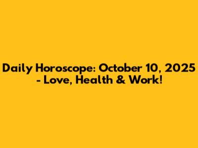 Daily Horoscope: October 10, 2025 - Love, Health & Work!