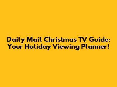 Daily Mail Christmas TV Guide: Your Holiday Viewing Planner!