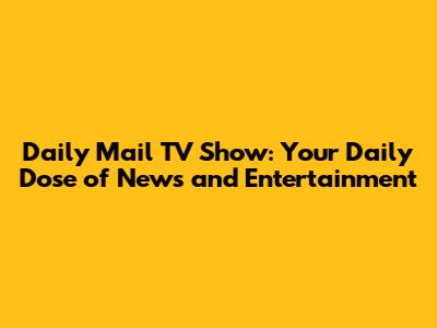 Daily Mail TV Show: Your Daily Dose of News and Entertainment