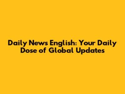 Daily News English: Your Daily Dose of Global Updates