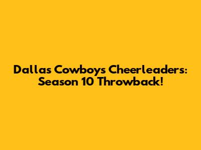 Dallas Cowboys Cheerleaders: Season 10 Throwback!