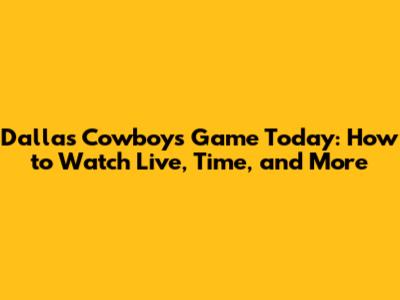 Dallas Cowboys Game Today: How to Watch Live, Time, and More