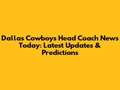 Dallas Cowboys Head Coach News Today: Latest Updates & Predictions
