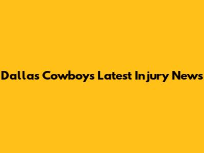 Dallas Cowboys Latest Injury News