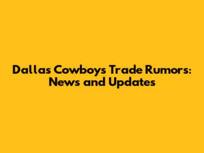 Dallas Cowboys Trade Rumors: News and Updates