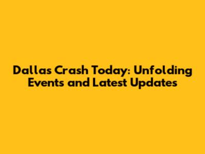 Dallas Crash Today: Unfolding Events and Latest Updates