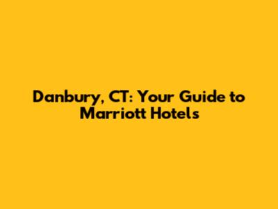 Danbury, CT: Your Guide to Marriott Hotels