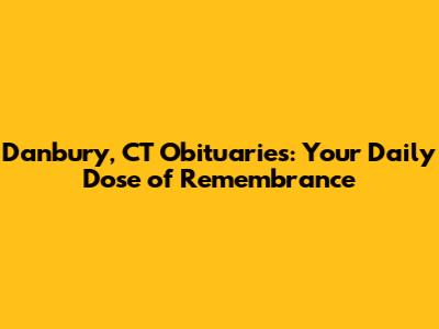 Danbury, CT Obituaries: Your Daily Dose of Remembrance