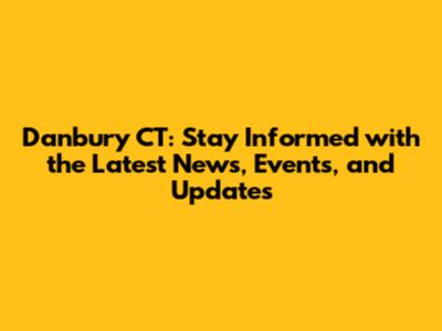 Danbury CT: Stay Informed with the Latest News, Events, and Updates