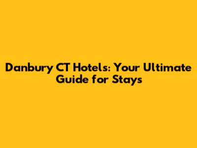 Danbury CT Hotels: Your Ultimate Guide for Stays