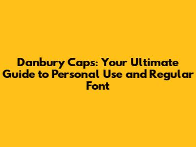 Danbury Caps: Your Ultimate Guide to Personal Use and Regular Font