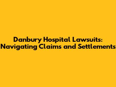 Danbury Hospital Lawsuits: Navigating Claims and Settlements