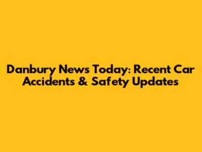 Danbury News Today: Recent Car Accidents & Safety Updates