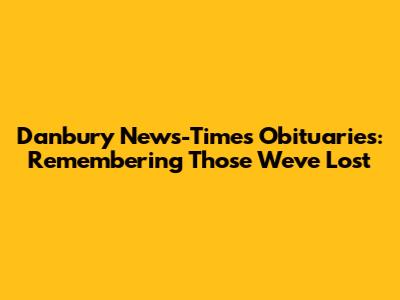 Danbury News-Times Obituaries: Remembering Those We've Lost