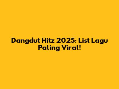 Dangdut Hitz 2025: List Lagu Paling Viral!