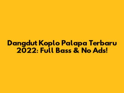 Dangdut Koplo Palapa Terbaru 2022: Full Bass & No Ads!