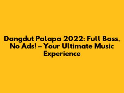 Dangdut Palapa 2022: Full Bass, No Ads! – Your Ultimate Music Experience