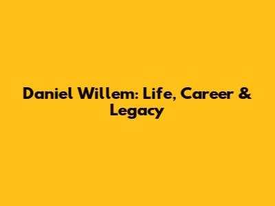 Daniel Willem: Life, Career & Legacy