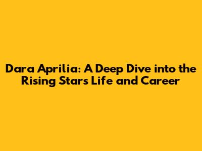 Dara Aprilia: A Deep Dive into the Rising Star's Life and Career