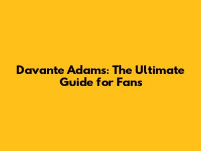 Davante Adams: The Ultimate Guide for Fans