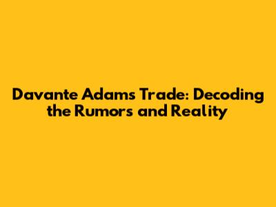 Davante Adams Trade: Decoding the Rumors and Reality