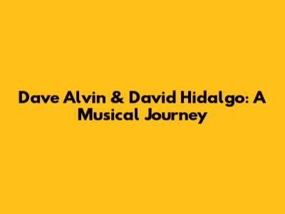 Dave Alvin & David Hidalgo: A Musical Journey