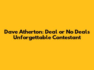 Dave Atherton: Deal or No Deal's Unforgettable Contestant