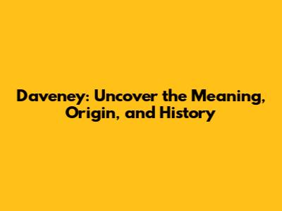 Daveney: Uncover the Meaning, Origin, and History