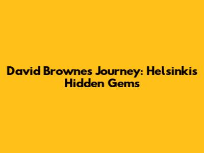 David Browne's Journey: Helsinki's Hidden Gems