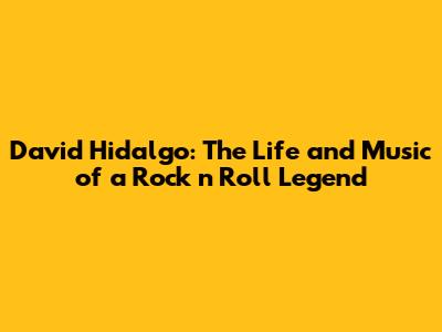 David Hidalgo: The Life and Music of a Rock 'n' Roll Legend