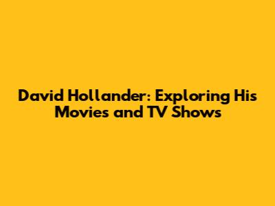 David Hollander: Exploring His Movies and TV Shows