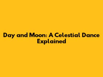 Day and Moon: A Celestial Dance Explained