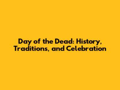 Day of the Dead: History, Traditions, and Celebration