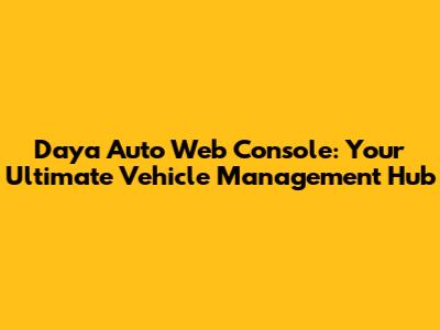 Daya Auto Web Console: Your Ultimate Vehicle Management Hub