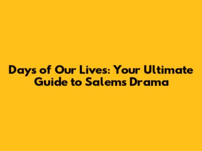 Days of Our Lives: Your Ultimate Guide to Salem's Drama
