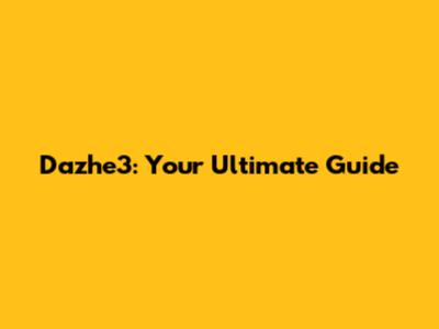 Dazhe3: Your Ultimate Guide