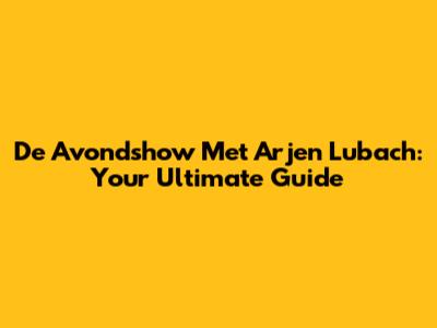 De Avondshow Met Arjen Lubach: Your Ultimate Guide