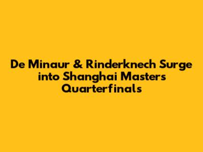 De Minaur & Rinderknech Surge into Shanghai Masters Quarterfinals