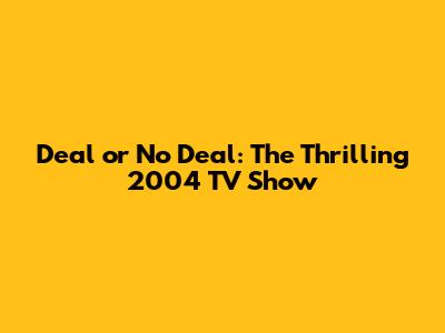Deal or No Deal: The Thrilling 2004 TV Show