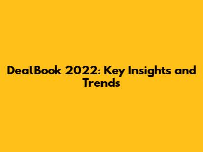 DealBook 2022: Key Insights and Trends