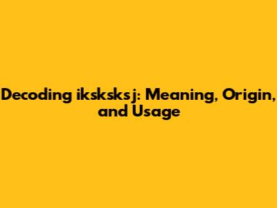 Decoding 'iksksksj': Meaning, Origin, and Usage